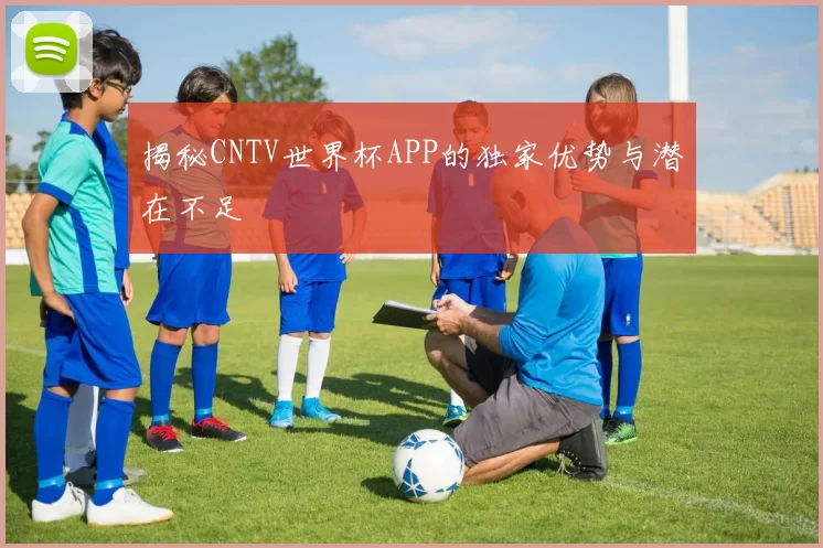 揭秘CNTV世界杯APP的独家优势与潜在不足