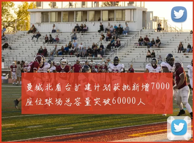 曼城北看台扩建计划获批新增7000座位球场总容量突破60000人