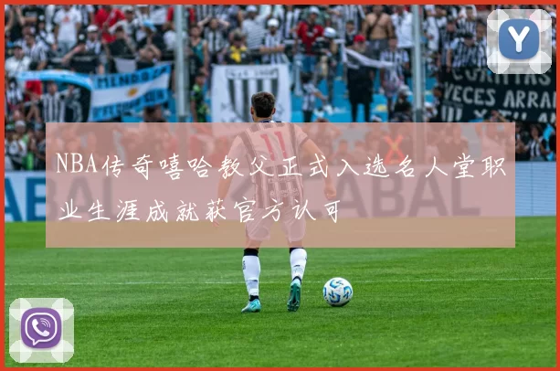 NBA传奇嘻哈教父正式入选名人堂职业生涯成就获官方认可