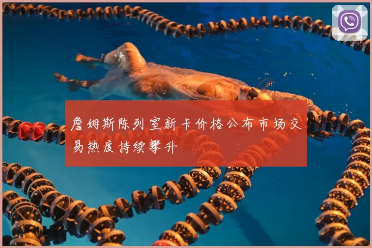 詹姆斯陈列室新卡价格公布市场交易热度持续攀升