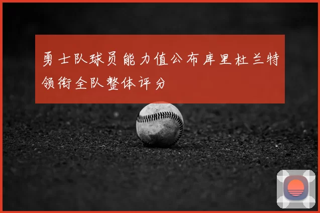 勇士队球员能力值公布库里杜兰特领衔全队整体评分