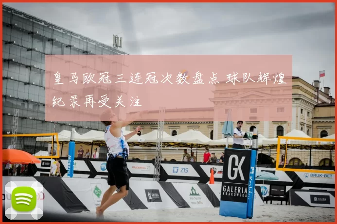 皇马欧冠三连冠次数盘点 球队辉煌纪录再受关注