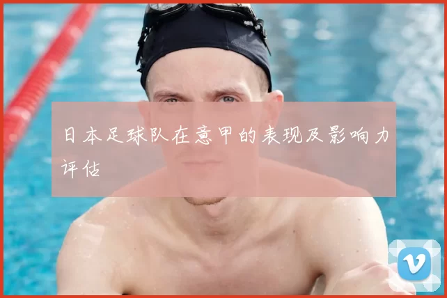 日本足球队在意甲的表现及影响力评估