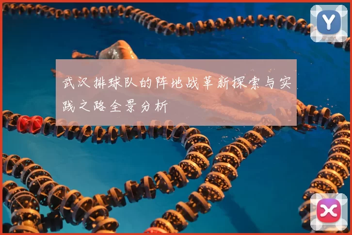 武汉排球队的阵地战革新探索与实践之路全景分析