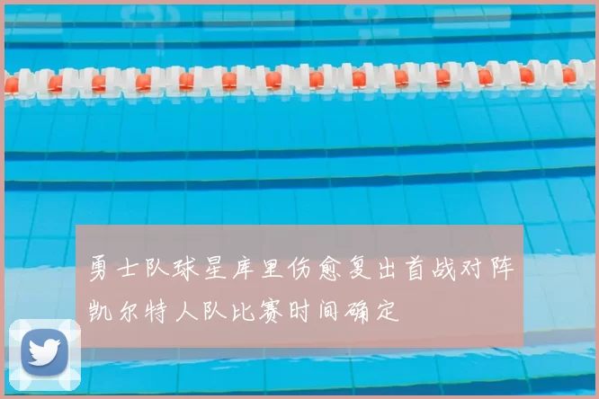 勇士队球星库里伤愈复出首战对阵凯尔特人队比赛时间确定
