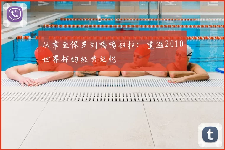 从章鱼保罗到呜呜祖拉:重温2010世界杯的经典记忆