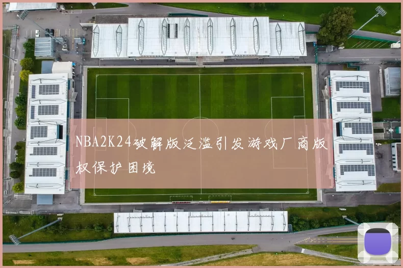 NBA2K24破解版泛滥引发游戏厂商版权保护困境