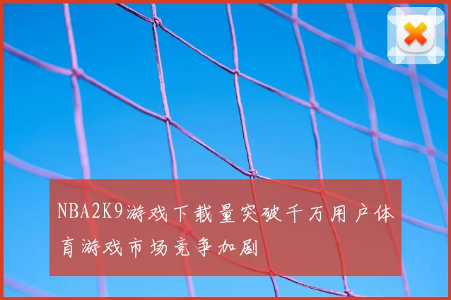NBA2K9游戏下载量突破千万用户体育游戏市场竞争加剧