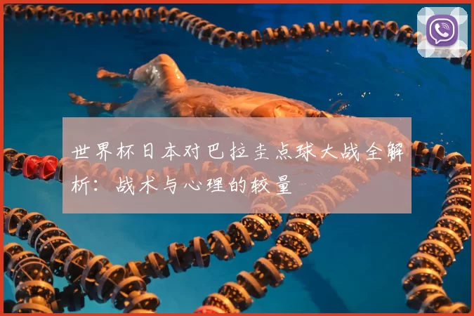 世界杯日本对巴拉圭点球大战全解析:战术与心理的较量
