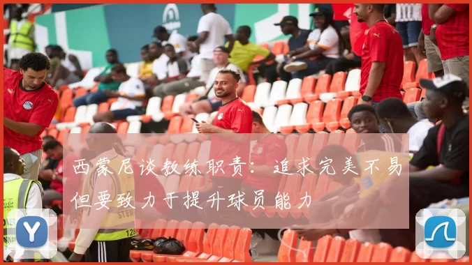 西蒙尼谈教练职责：追求完美不易但要致力于提升球员能力
