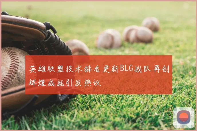 英雄联盟技术排名更新BLG战队再创辉煌成就引发热议