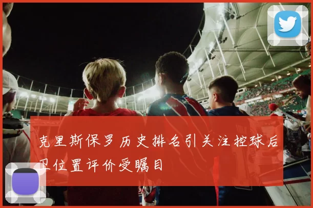 克里斯保罗历史排名引关注控球后卫位置评价受瞩目