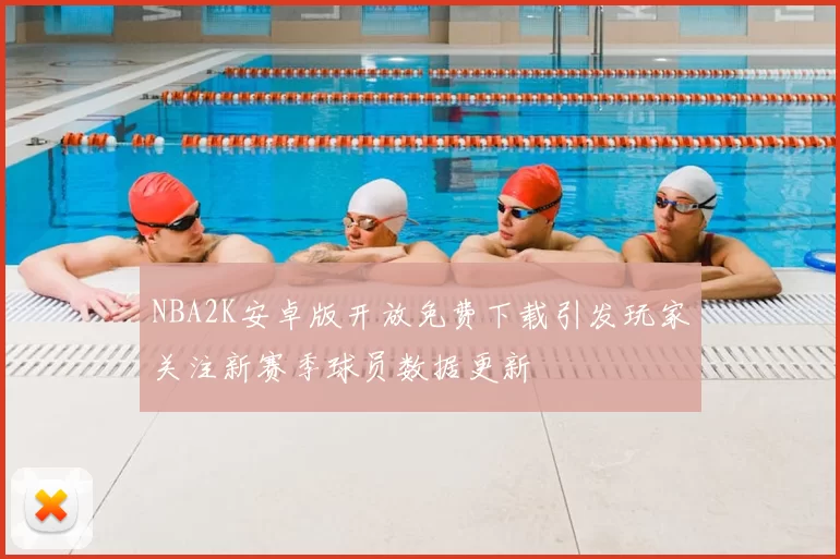 NBA2K安卓版开放免费下载引发玩家关注新赛季球员数据更新