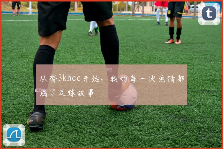 从沓3khcc开始，我的每一次竞猜都成了足球故事