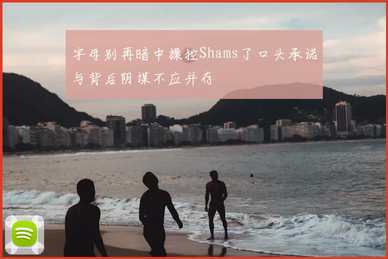字母别再暗中操控Shams了口头承诺与背后阴谋不应并存