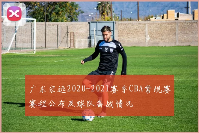 广东宏远2020-2021赛季CBA常规赛赛程公布及球队备战情况