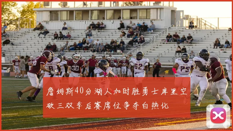 詹姆斯40分湖人加时胜勇士库里空砍三双季后赛席位争夺白热化