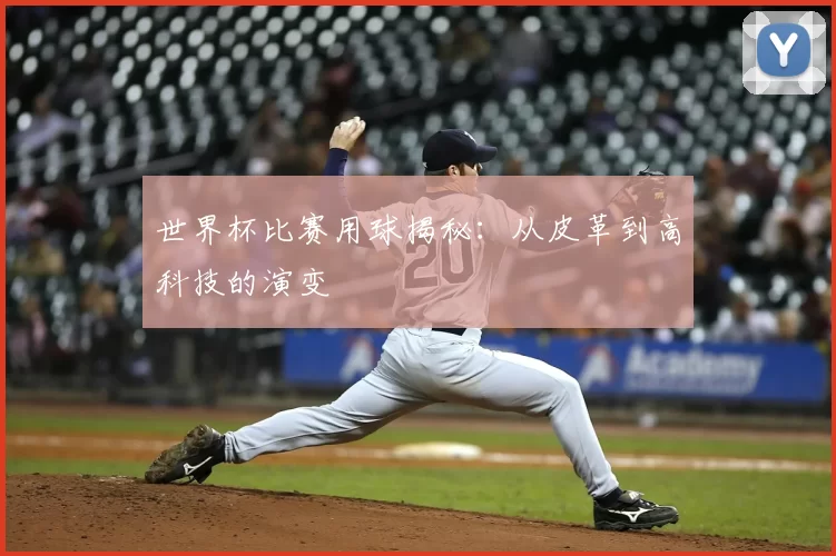 世界杯比赛用球揭秘:从皮革到高科技的演变