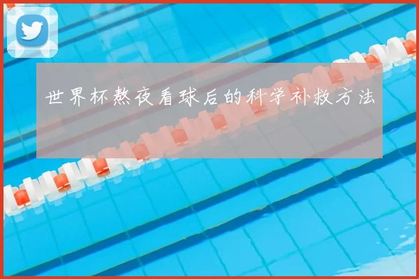 世界杯熬夜看球后的科学补救方法