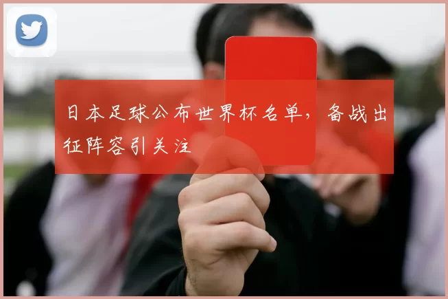 日本足球公布世界杯名单，备战出征阵容引关注