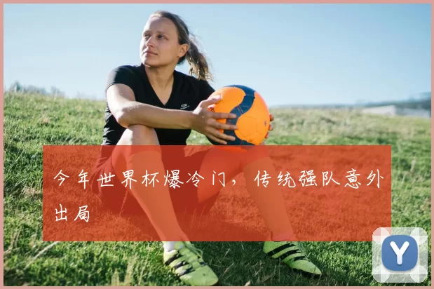 今年世界杯爆冷门,传统强队意外出局