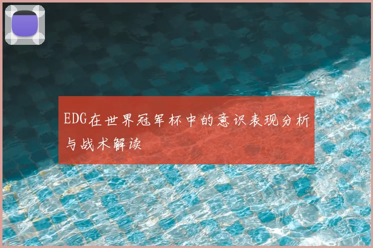 EDG在世界冠军杯中的意识表现分析与战术解读