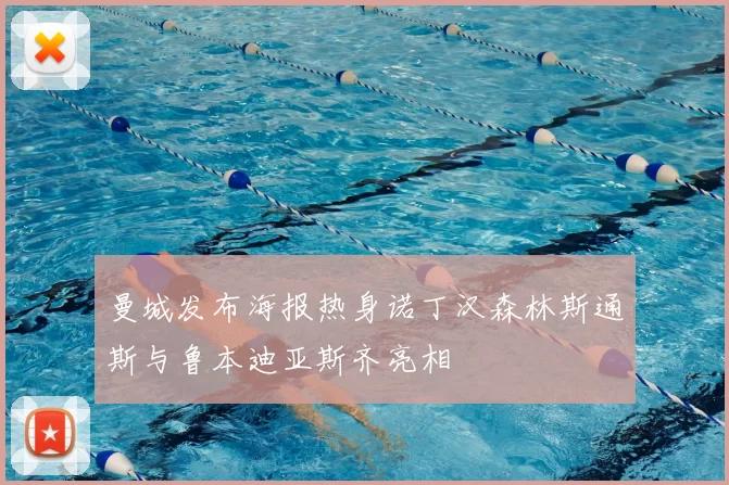 曼城发布海报热身诺丁汉森林斯通斯与鲁本迪亚斯齐亮相