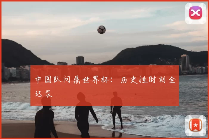 中国队问鼎世界杯：历史性时刻全记录
