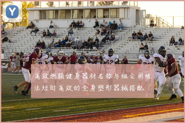 高效燃脂健身器材名称与组合训练法短时高效的全身塑形器械搭配