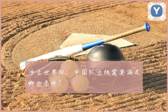 冲击世界杯:中国队出线需要满足哪些条件?