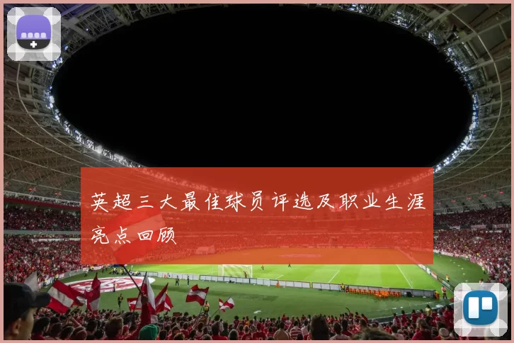 英超三大最佳球员评选及职业生涯亮点回顾