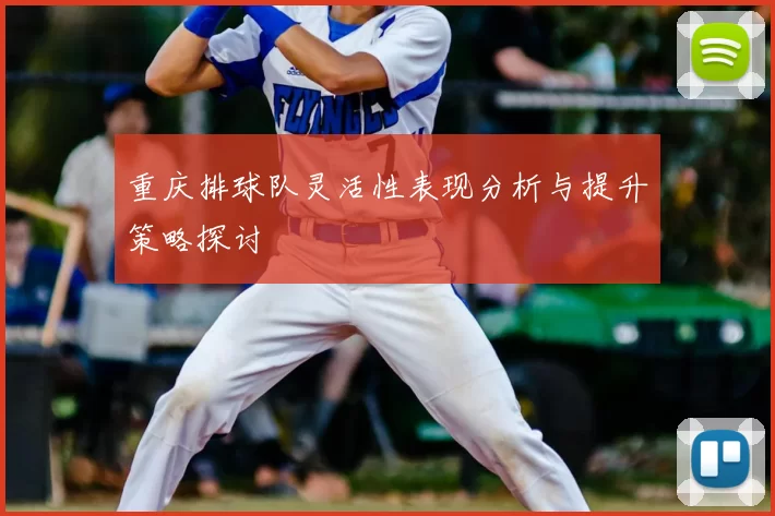 重庆排球队灵活性表现分析与提升策略探讨