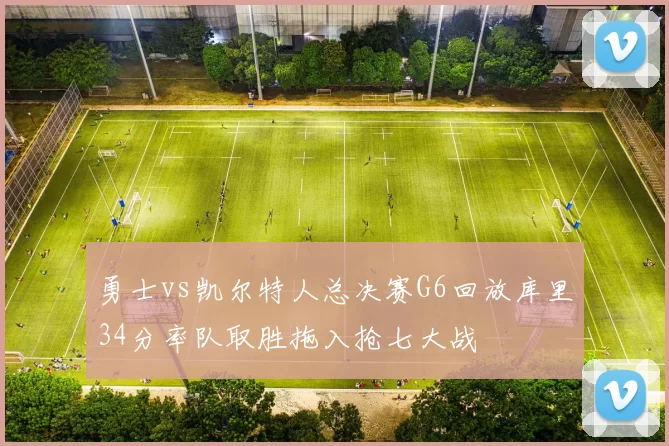 勇士vs凯尔特人总决赛G6回放库里34分率队取胜拖入抢七大战