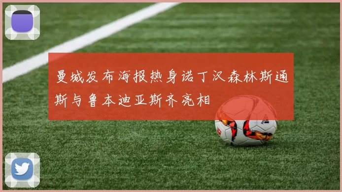 曼城发布海报热身诺丁汉森林斯通斯与鲁本迪亚斯齐亮相
