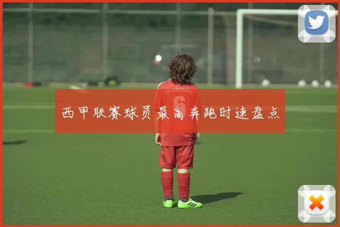 西甲联赛球员最高奔跑时速盘点