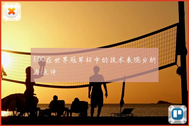 EDG在世界冠军杯中的技术表现分析与点评