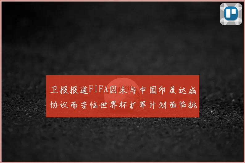 卫报报道FIFA因未与中国印度达成协议而苦恼世界杯扩军计划面临挑战