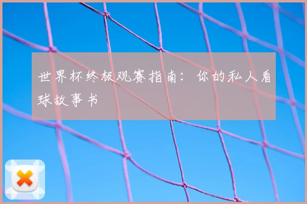 世界杯终极观赛指南:你的私人看球故事书