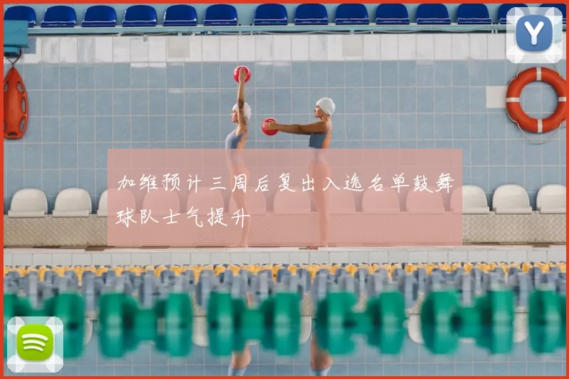 加维预计三周后复出入选名单鼓舞球队士气提升