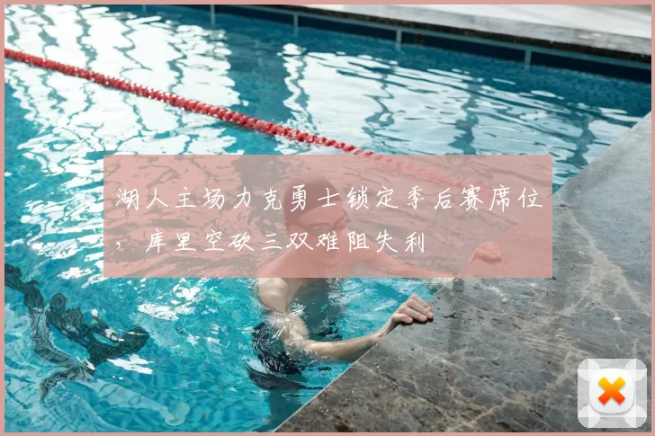 湖人主场力克勇士锁定季后赛席位，库里空砍三双难阻失利