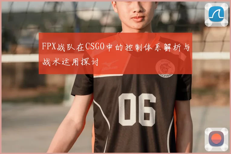 FPX战队在CSGO中的控制体系解析与战术运用探讨