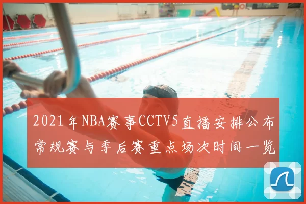 2021年NBA赛事CCTV5直播安排公布常规赛与季后赛重点场次时间一览