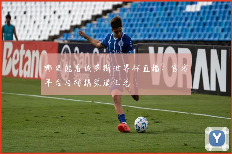 哪里能看俄罗斯世界杯直播?官方平台与转播渠道汇总