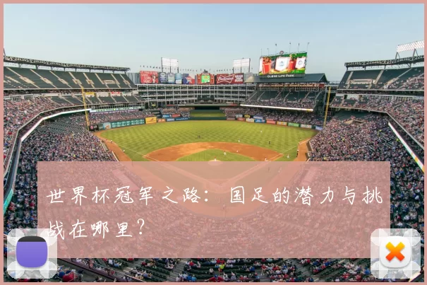 世界杯冠军之路：国足的潜力与挑战在哪里？