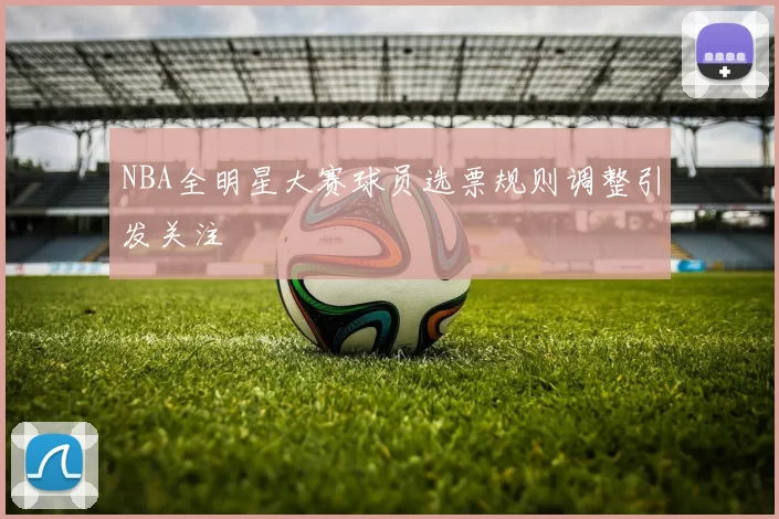 NBA全明星大赛球员选票规则调整引发关注