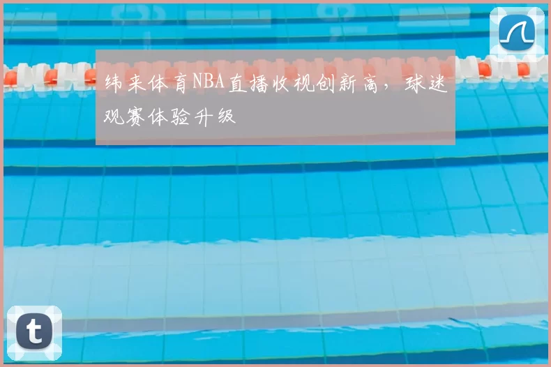 纬来体育NBA直播收视创新高，球迷观赛体验升级