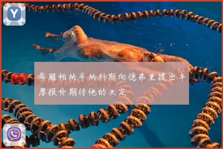 希腊帕纳辛纳科斯向德弗里提出丰厚报价期待他的决定