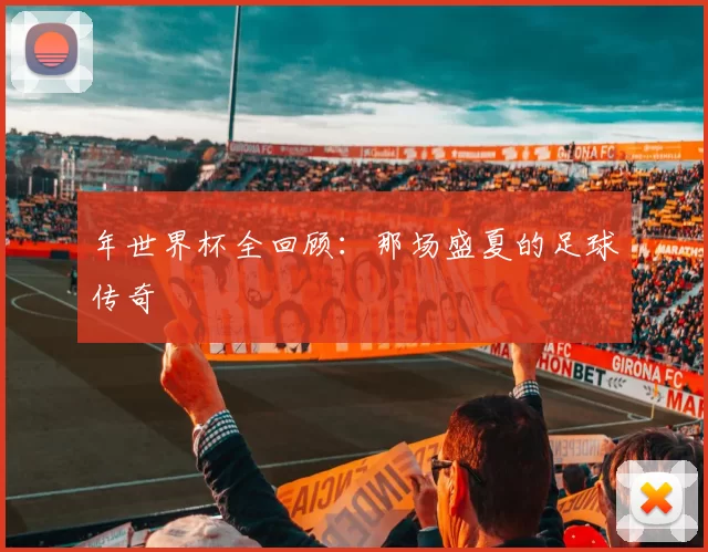 年世界杯全回顾:那场盛夏的足球传奇