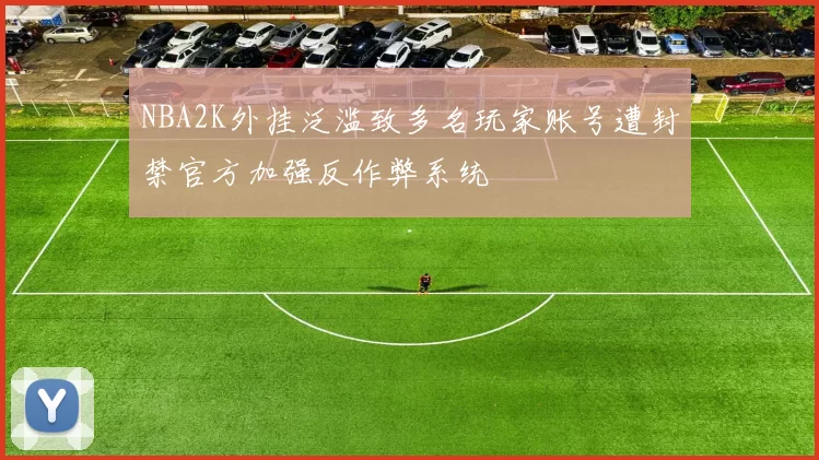 NBA2K外挂泛滥致多名玩家账号遭封禁官方加强反作弊系统