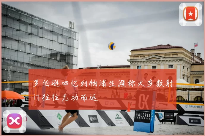 罗伯逊回忆利物浦生涯称大多数射门往往无功而返